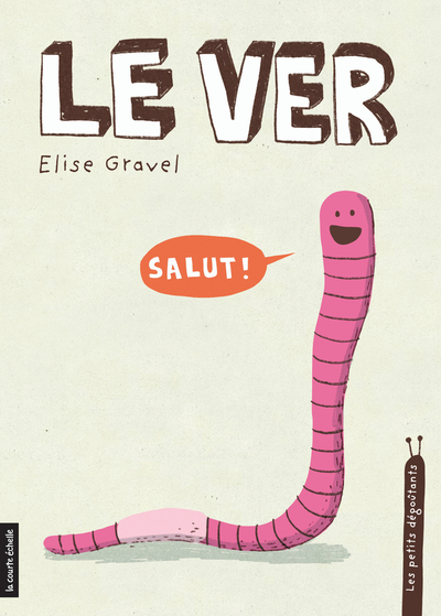 Le ver - Elise Gravel - Elise Gravel - La courte échelle - 9782896955541