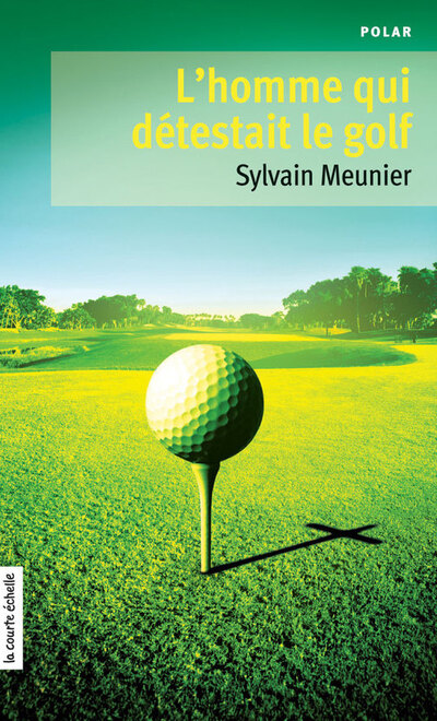 L’homme qui détestait le golf - Sylvain Meunier Sylvain Meunier Sylvain Meunier Sylvain Meunier   - À l’étage - 9782896513192